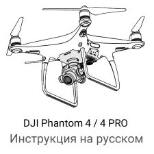 Инструкция на русском для квадрокоптера DJI Phantom 4 и Phantom 4 Pro